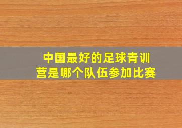 中国最好的足球青训营是哪个队伍参加比赛