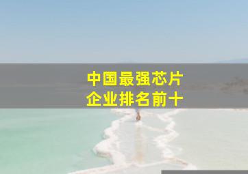 中国最强芯片企业排名前十