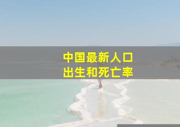 中国最新人口出生和死亡率