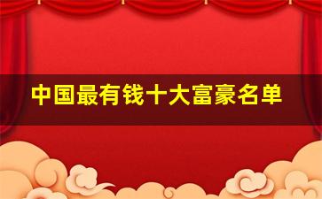 中国最有钱十大富豪名单