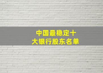 中国最稳定十大银行股东名单