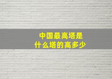 中国最高塔是什么塔的高多少