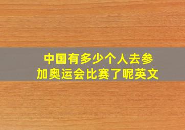 中国有多少个人去参加奥运会比赛了呢英文