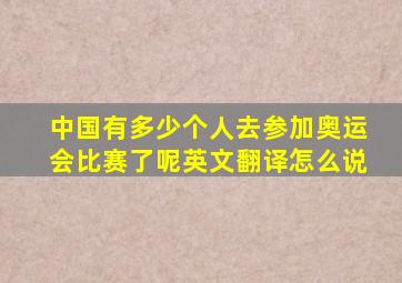 中国有多少个人去参加奥运会比赛了呢英文翻译怎么说