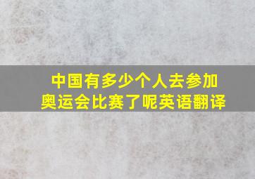 中国有多少个人去参加奥运会比赛了呢英语翻译