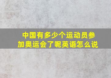 中国有多少个运动员参加奥运会了呢英语怎么说