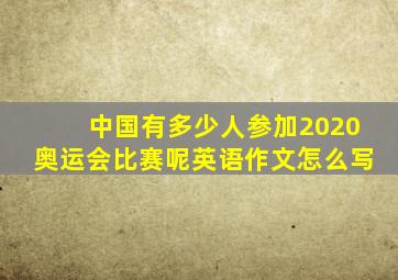 中国有多少人参加2020奥运会比赛呢英语作文怎么写