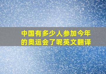 中国有多少人参加今年的奥运会了呢英文翻译