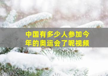 中国有多少人参加今年的奥运会了呢视频