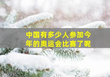 中国有多少人参加今年的奥运会比赛了呢