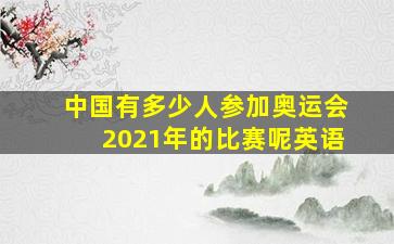 中国有多少人参加奥运会2021年的比赛呢英语