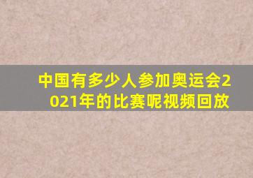 中国有多少人参加奥运会2021年的比赛呢视频回放