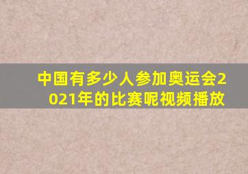 中国有多少人参加奥运会2021年的比赛呢视频播放