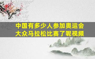 中国有多少人参加奥运会大众马拉松比赛了呢视频