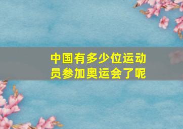 中国有多少位运动员参加奥运会了呢