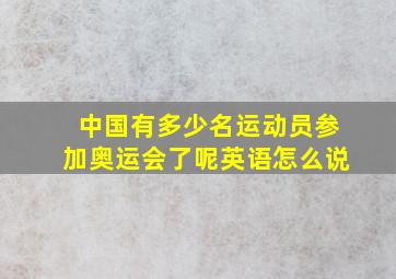 中国有多少名运动员参加奥运会了呢英语怎么说