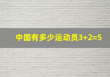 中国有多少运动员3+2=5