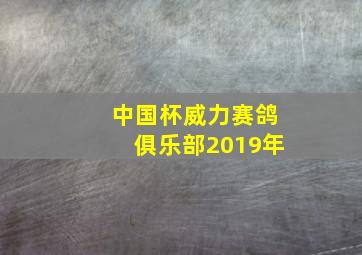 中国杯威力赛鸽俱乐部2019年