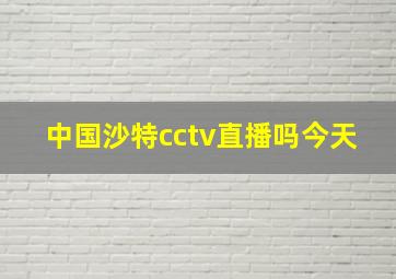 中国沙特cctv直播吗今天