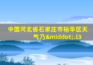 中国河北省石家庄市裕华区天气乃·.l3