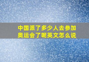 中国派了多少人去参加奥运会了呢英文怎么说