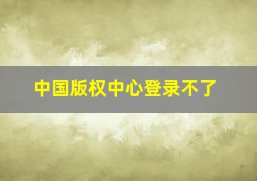 中国版权中心登录不了