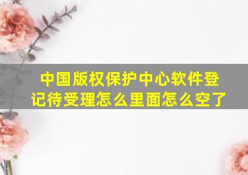 中国版权保护中心软件登记待受理怎么里面怎么空了