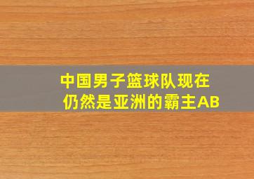 中国男子篮球队现在仍然是亚洲的霸主AB