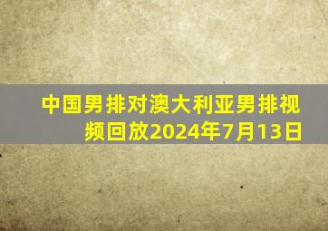 中国男排对澳大利亚男排视频回放2024年7月13日