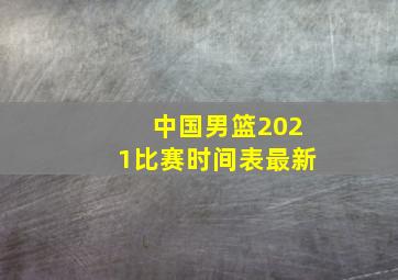 中国男篮2021比赛时间表最新