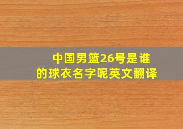 中国男篮26号是谁的球衣名字呢英文翻译