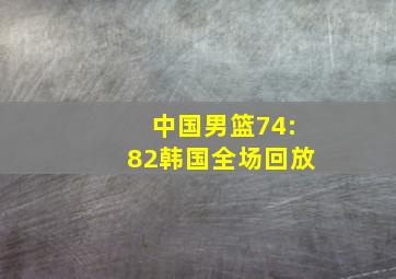 中国男篮74:82韩国全场回放