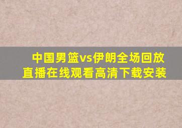 中国男篮vs伊朗全场回放直播在线观看高清下载安装