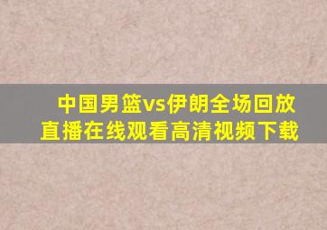 中国男篮vs伊朗全场回放直播在线观看高清视频下载