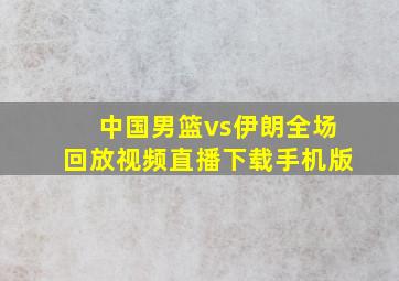 中国男篮vs伊朗全场回放视频直播下载手机版