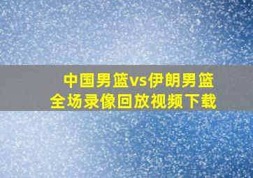 中国男篮vs伊朗男篮全场录像回放视频下载