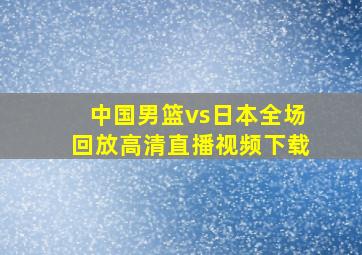 中国男篮vs日本全场回放高清直播视频下载