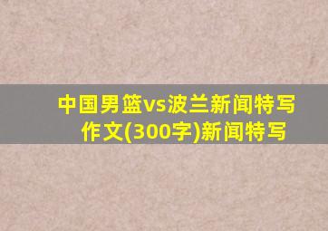 中国男篮vs波兰新闻特写作文(300字)新闻特写