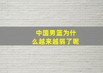 中国男篮为什么越来越弱了呢