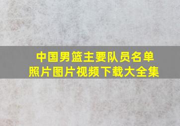 中国男篮主要队员名单照片图片视频下载大全集