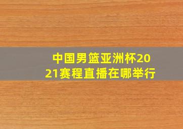 中国男篮亚洲杯2021赛程直播在哪举行