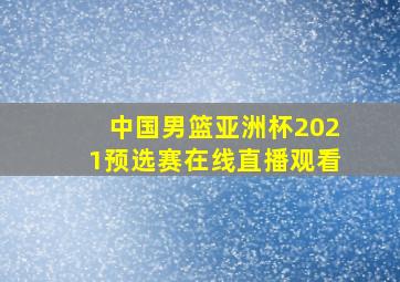 中国男篮亚洲杯2021预选赛在线直播观看