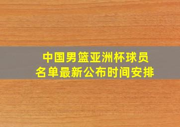 中国男篮亚洲杯球员名单最新公布时间安排