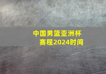 中国男篮亚洲杯赛程2024时间