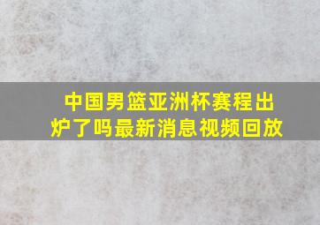 中国男篮亚洲杯赛程出炉了吗最新消息视频回放