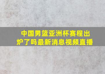 中国男篮亚洲杯赛程出炉了吗最新消息视频直播