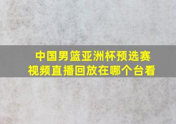 中国男篮亚洲杯预选赛视频直播回放在哪个台看