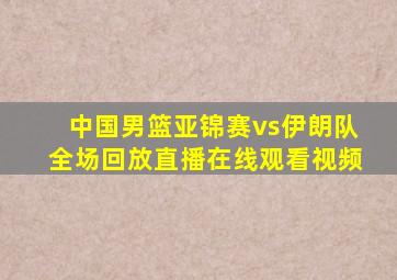 中国男篮亚锦赛vs伊朗队全场回放直播在线观看视频