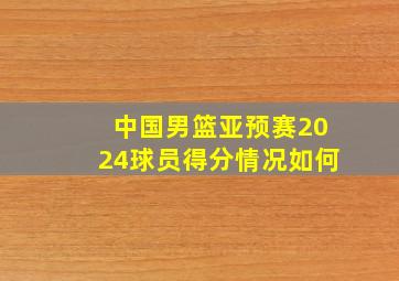 中国男篮亚预赛2024球员得分情况如何