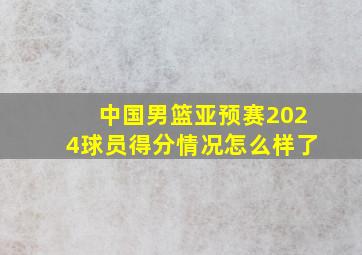 中国男篮亚预赛2024球员得分情况怎么样了